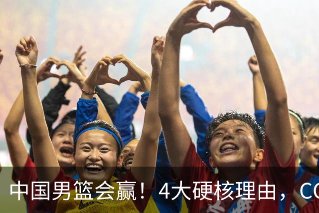 中国男篮会赢！4大硬核理由，CCTV5直播，赵继伟或继续打封闭上场