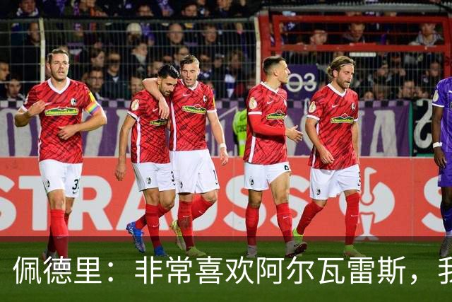佩德里：非常喜欢阿尔瓦雷斯，我一直都说希望最好的球员能来巴萨