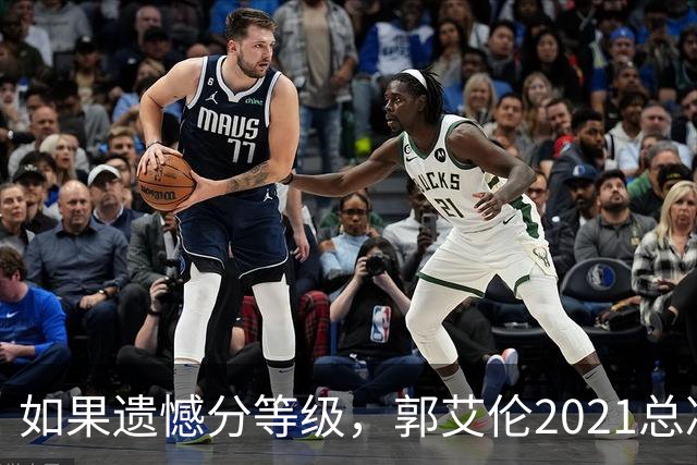 如果遗憾分等级，郭艾伦2021总决赛排第一！拼到痛哭干呕但还是输