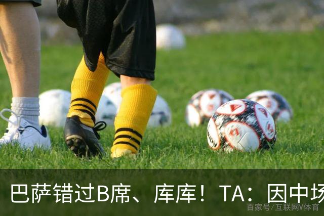 巴萨错过B席、库库！TA：因中场人员富足+不愿支付6000万欧