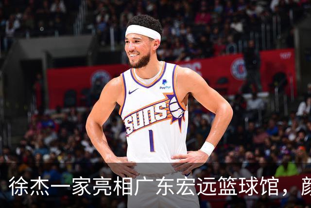 徐杰一家亮相广东宏远篮球馆，颜值高得吓人，姐姐美得像明星