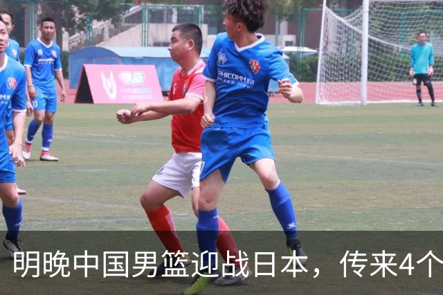 明晚中国男篮迎战日本，传来4个利好消息，王俊杰杨瀚森双核引领