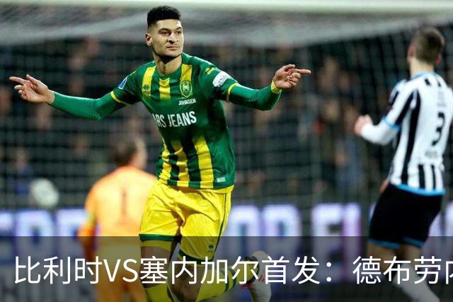 比利时VS塞内加尔首发：德布劳内领军 特罗萨德配多库