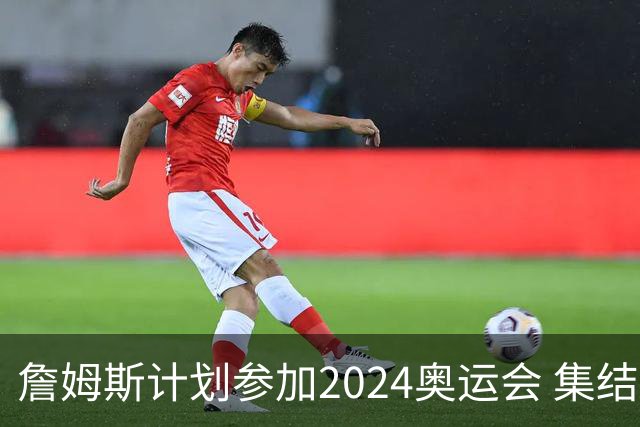 詹姆斯计划参加2024奥运会 集结库杜眉等球星