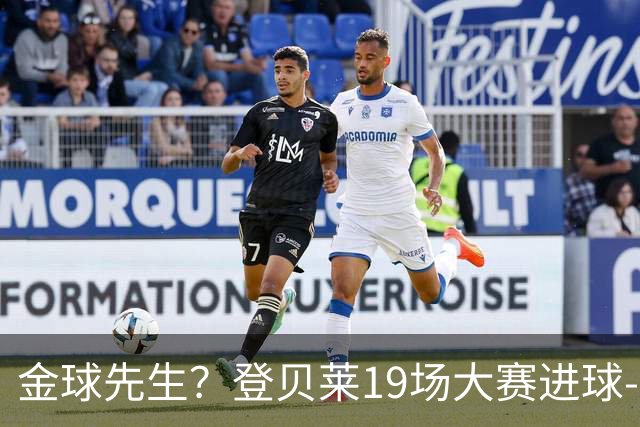 金球先生？登贝莱19场大赛进球-1 比起2球姆总只剩尴尬